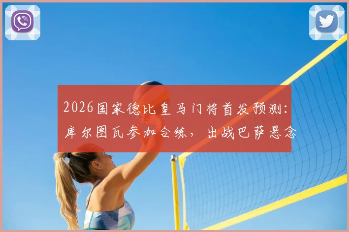 2026国家德比皇马门将首发预测:库尔图瓦参加合练,出战巴萨悬念揭晓