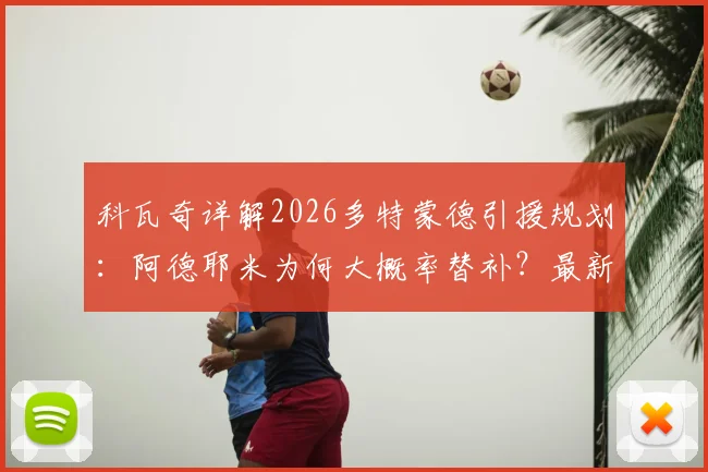 科瓦奇详解2026多特蒙德引援规划:阿德耶米为何大概率替补?最新阵容前瞻