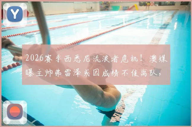 2026赛季西悉尼流浪者危机!澳媒曝主帅弗雷泽或因成绩不佳离队,球迷未来何去何从?