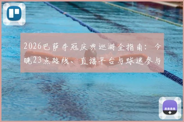 2026巴萨夺冠庆典巡游全指南：今晚23点路线、直播平台与球迷参与攻略一览