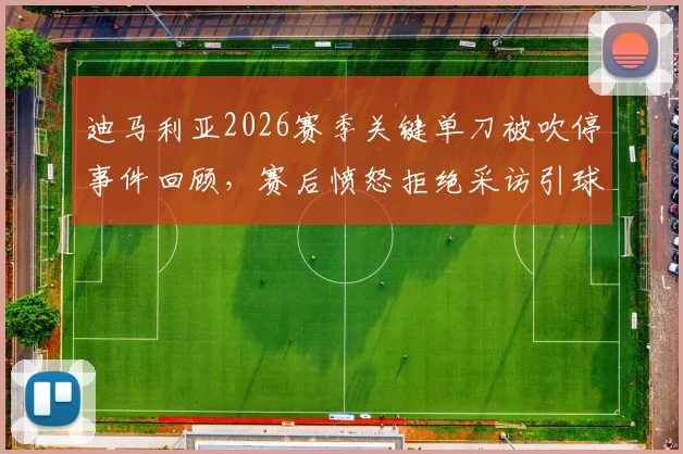 迪马利亚2026赛季关键单刀被吹停事件回顾，赛后愤怒拒绝采访引球迷热议，争议判罚细节全解析