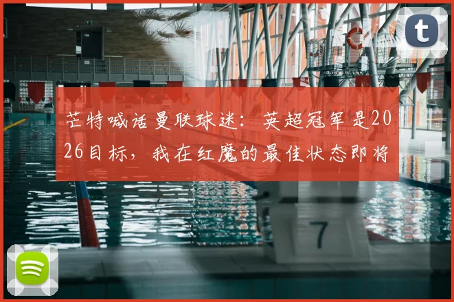 芒特喊话曼联球迷:英超冠军是2026目标,我在红魔的最佳状态即将到来