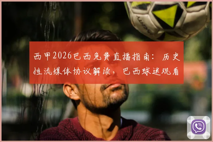 西甲2026巴西免费直播指南:历史性流媒体协议解读,巴西球迷观看西甲全攻略