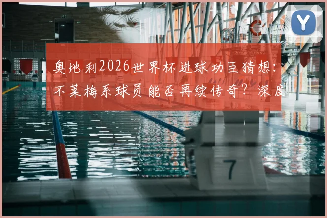 奥地利2026世界杯进球功臣猜想:不莱梅系球员能否再续传奇?深度剖析国家队与俱乐部的血脉联系