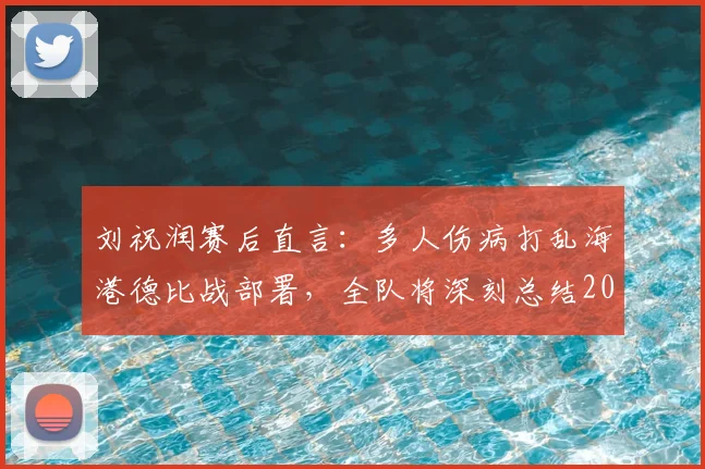 刘祝润赛后直言：多人伤病打乱海港德比战部署，全队将深刻总结2026赛季失利教训