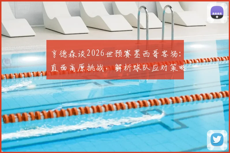亨德森谈2026世预赛墨西哥客场：直面高原挑战，解析球队应对策略与实战部署