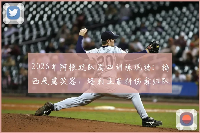 2026年阿根廷队周四训练现场：梅西展露笑容，塔利亚菲科伤愈归队，备战动态一览